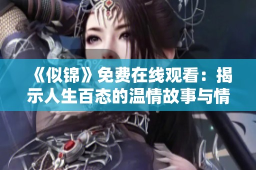 《似锦》免费在线观看：揭示人生百态的温情故事与情感交织