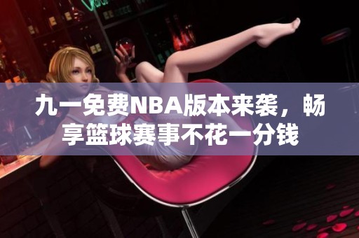 九一免费NBA版本来袭，畅享篮球赛事不花一分钱