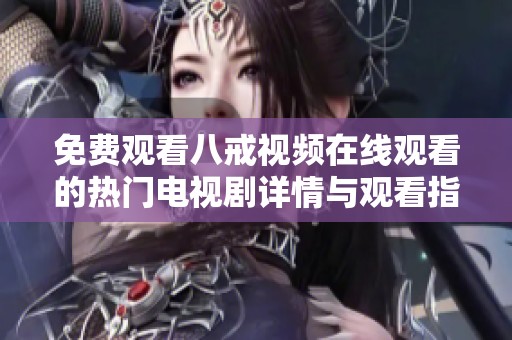 免费观看八戒视频在线观看的热门电视剧详情与观看指南