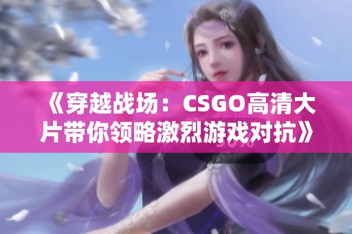 《穿越战场：CSGO高清大片带你领略激烈游戏对抗》