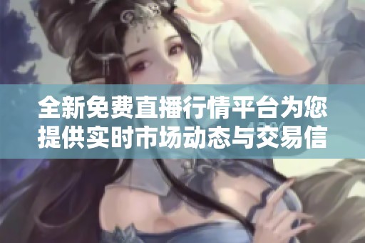全新免费直播行情平台为您提供实时市场动态与交易信息