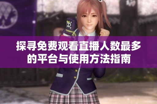探寻免费观看直播人数最多的平台与使用方法指南