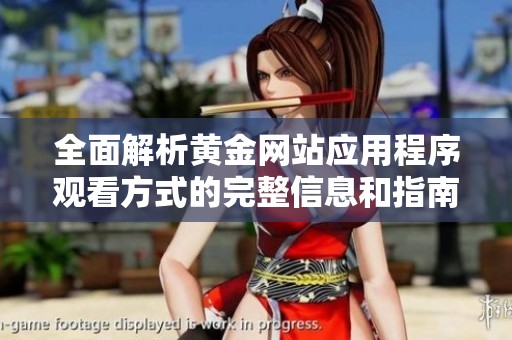 全面解析黄金网站应用程序观看方式的完整信息和指南