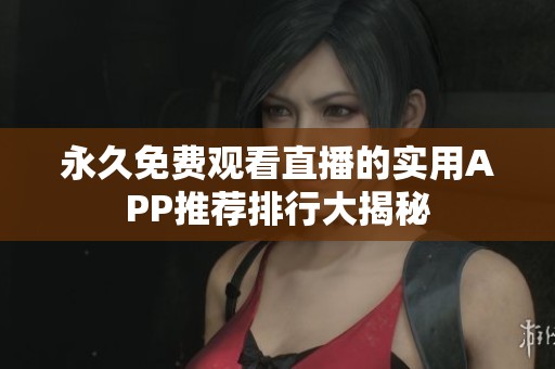 永久免费观看直播的实用APP推荐排行大揭秘