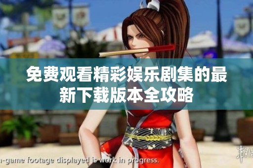 免费观看精彩娱乐剧集的最新下载版本全攻略