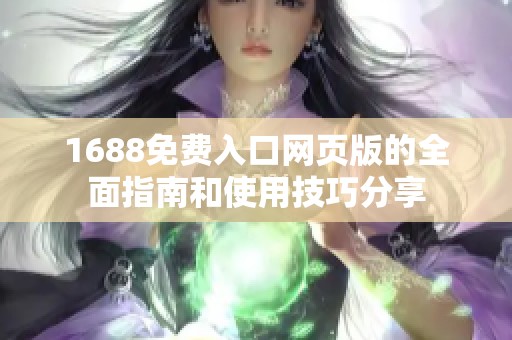 1688免费入口网页版的全面指南和使用技巧分享