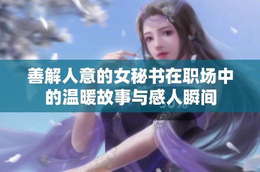 善解人意的女秘书在职场中的温暖故事与感人瞬间
