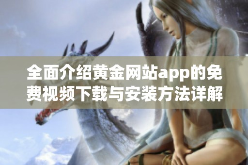 全面介绍黄金网站app的免费视频下载与安装方法详解