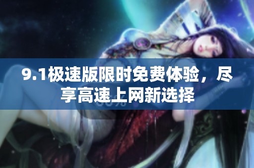 9.1极速版限时免费体验，尽享高速上网新选择
