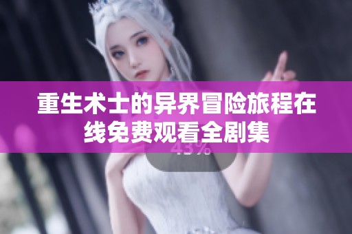 重生术士的异界冒险旅程在线免费观看全剧集