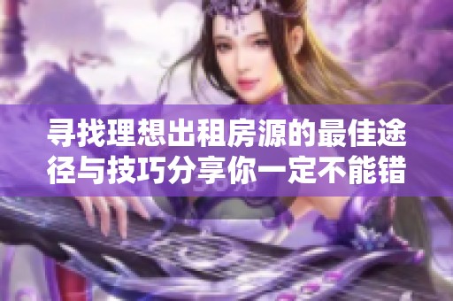 寻找理想出租房源的最佳途径与技巧分享你一定不能错过