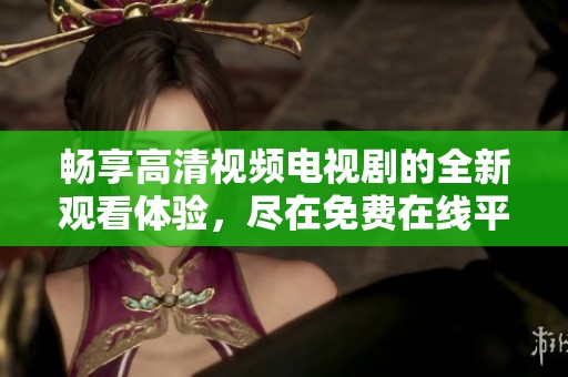 畅享高清视频电视剧的全新观看体验，尽在免费在线平台
