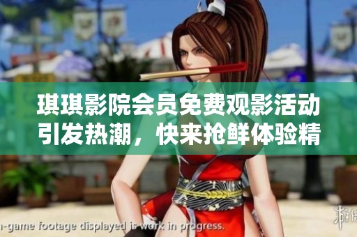琪琪影院会员免费观影活动引发热潮，快来抢鲜体验精彩内容