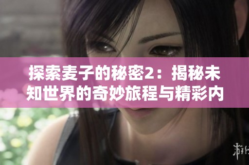 探索麦子的秘密2：揭秘未知世界的奇妙旅程与精彩内容