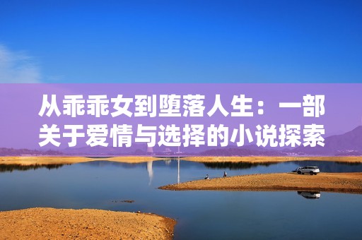 从乖乖女到堕落人生：一部关于爱情与选择的小说探索