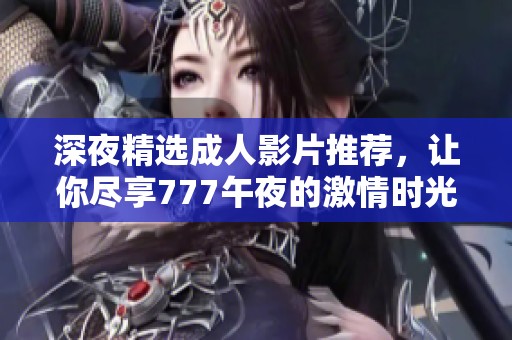 深夜精选成人影片推荐，让你尽享777午夜的激情时光