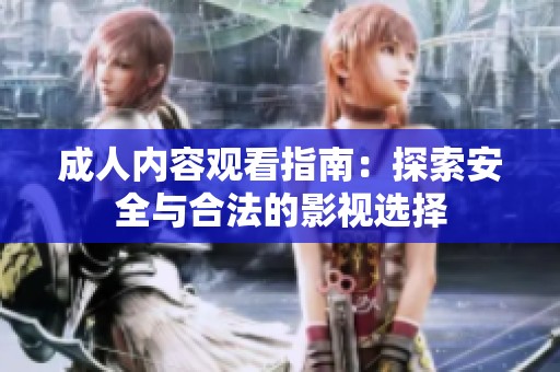 成人内容观看指南：探索安全与合法的影视选择