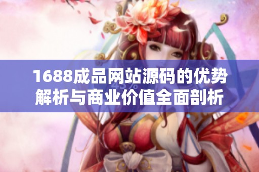 1688成品网站源码的优势解析与商业价值全面剖析