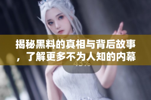 揭秘黑料的真相与背后故事，了解更多不为人知的内幕秘密