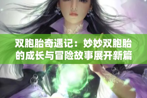 双胞胎奇遇记：妙妙双胞胎的成长与冒险故事展开新篇章