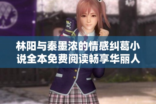 林阳与秦墨浓的情感纠葛小说全本免费阅读畅享华丽人生
