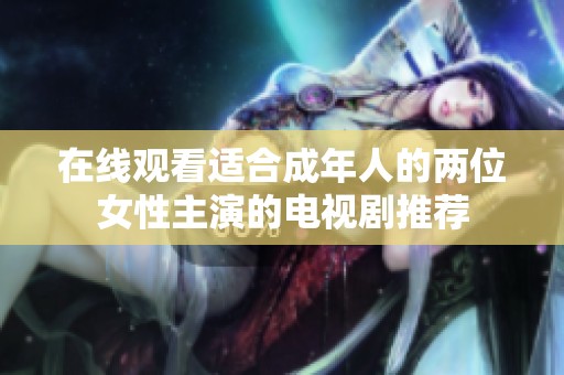 在线观看适合成年人的两位女性主演的电视剧推荐