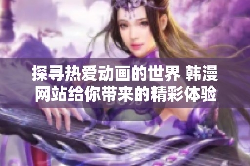 探寻热爱动画的世界 韩漫网站给你带来的精彩体验