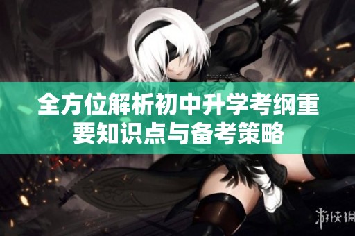 全方位解析初中升学考纲重要知识点与备考策略