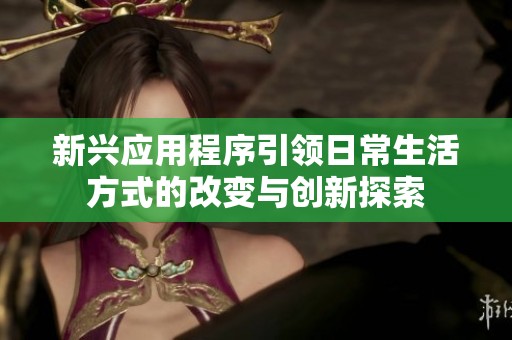 新兴应用程序引领日常生活方式的改变与创新探索