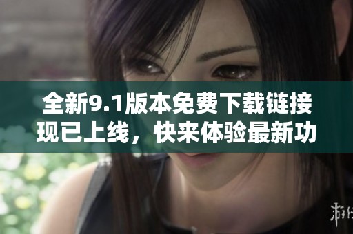 全新9.1版本免费下载链接现已上线，快来体验最新功能！