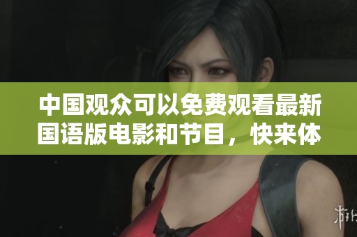 中国观众可以免费观看最新国语版电影和节目，快来体验吧！