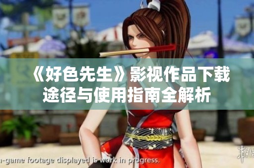 《好色先生》影视作品下载途径与使用指南全解析