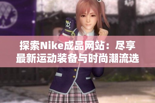 探索Nike成品网站：尽享最新运动装备与时尚潮流选择