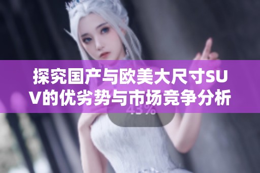 探究国产与欧美大尺寸SUV的优劣势与市场竞争分析