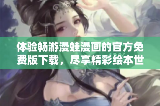 体验畅游漫蛙漫画的官方免费版下载，尽享精彩绘本世界