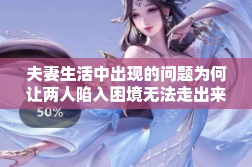 夫妻生活中出现的问题为何让两人陷入困境无法走出来呢