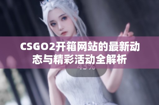 CSGO2开箱网站的最新动态与精彩活动全解析