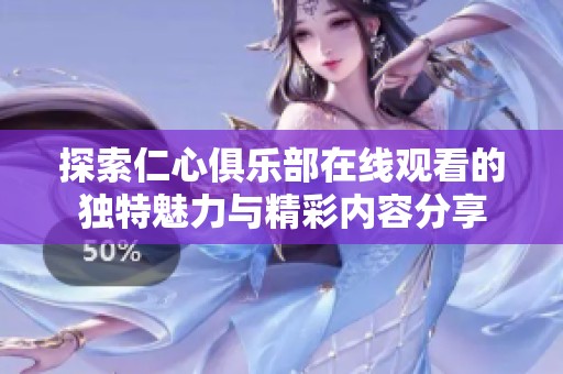 探索仁心俱乐部在线观看的独特魅力与精彩内容分享