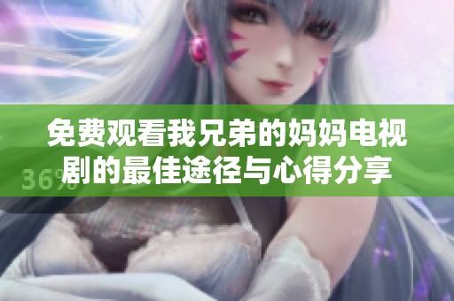 免费观看我兄弟的妈妈电视剧的最佳途径与心得分享