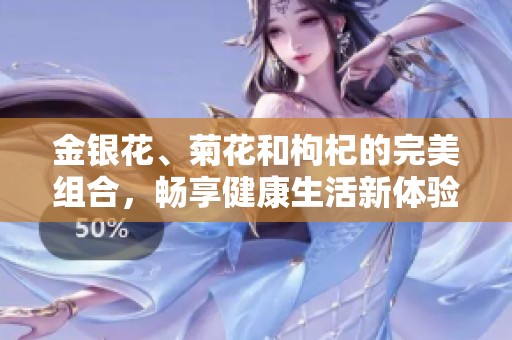 金银花、菊花和枸杞的完美组合，畅享健康生活新体验