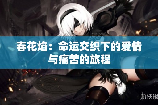 春花焰：命运交织下的爱情与痛苦的旅程