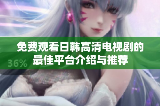 免费观看日韩高清电视剧的最佳平台介绍与推荐