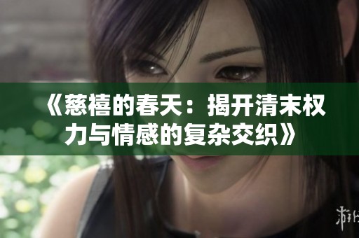 《慈禧的春天：揭开清末权力与情感的复杂交织》