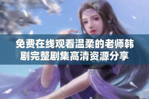 免费在线观看温柔的老师韩剧完整剧集高清资源分享