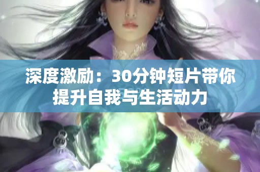 深度激励：30分钟短片带你提升自我与生活动力