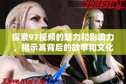 探索97视频的魅力和影响力，揭示其背后的故事和文化意义