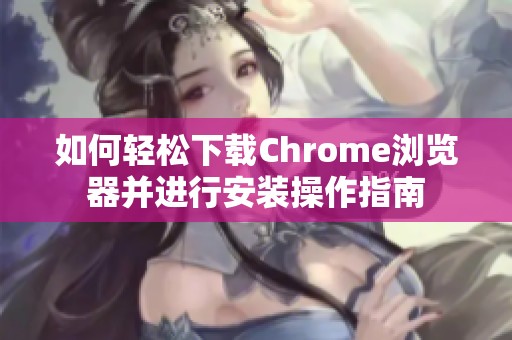 如何轻松下载Chrome浏览器并进行安装操作指南