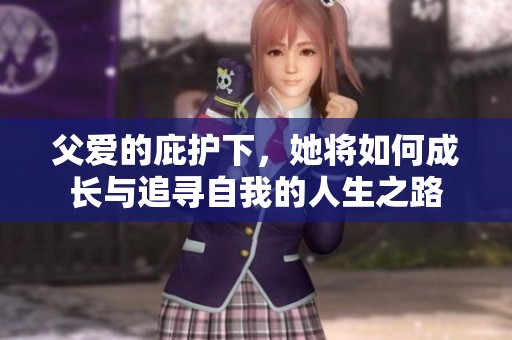 父爱的庇护下，她将如何成长与追寻自我的人生之路