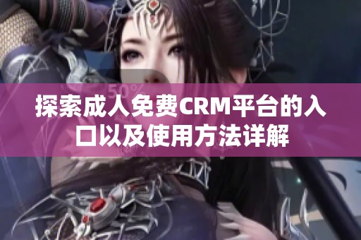探索成人免费CRM平台的入口以及使用方法详解