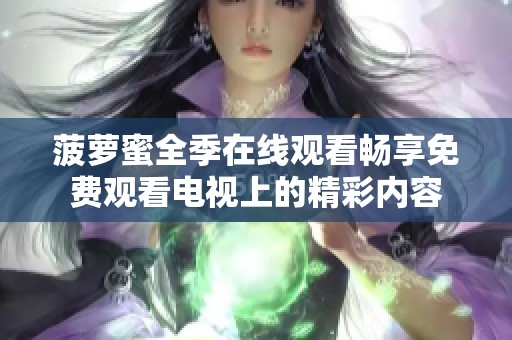 菠萝蜜全季在线观看畅享免费观看电视上的精彩内容